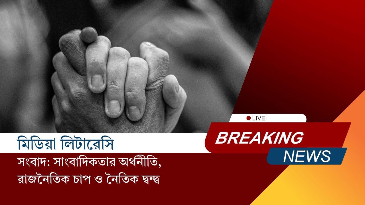 সংবাদ: সাংবাদিকতার অর্থনীতি, রাজনৈতিক চাপ ও নৈতিক দ্বন্দ্ব।”